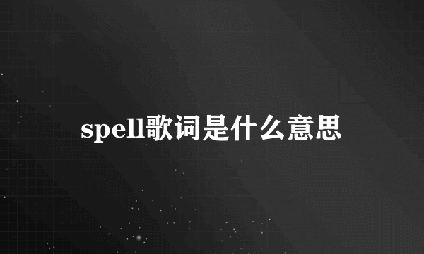 spell歌词是什么意思