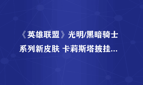 《英雄联盟》光明/黑暗骑士系列新皮肤 卡莉斯塔披挂黑暗战甲