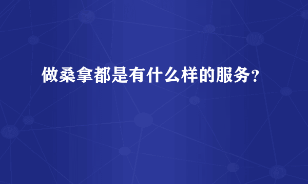 做桑拿都是有什么样的服务？