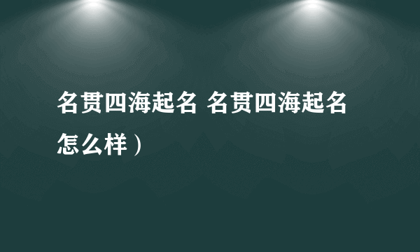 名贯四海起名 名贯四海起名怎么样）