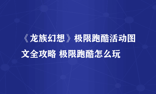 《龙族幻想》极限跑酷活动图文全攻略 极限跑酷怎么玩