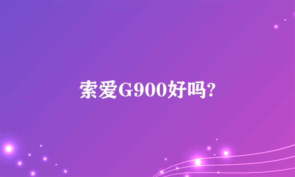 索爱G900好吗?