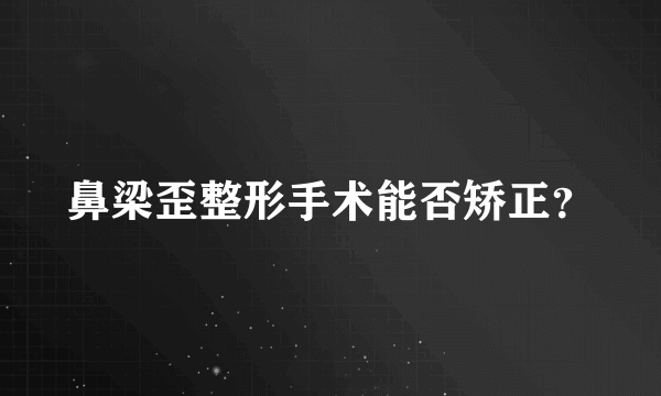 鼻梁歪整形手术能否矫正？