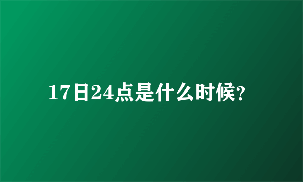 17日24点是什么时候？