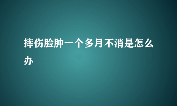 摔伤脸肿一个多月不消是怎么办