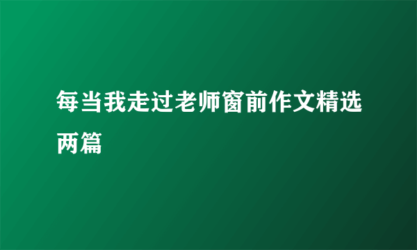 每当我走过老师窗前作文精选两篇