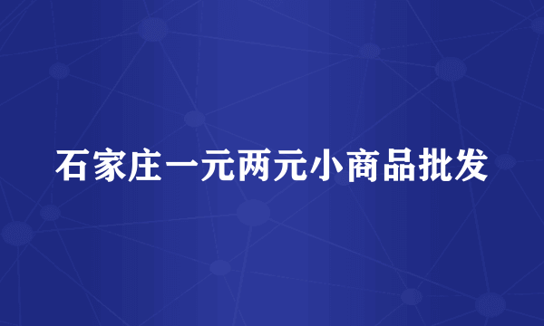 石家庄一元两元小商品批发