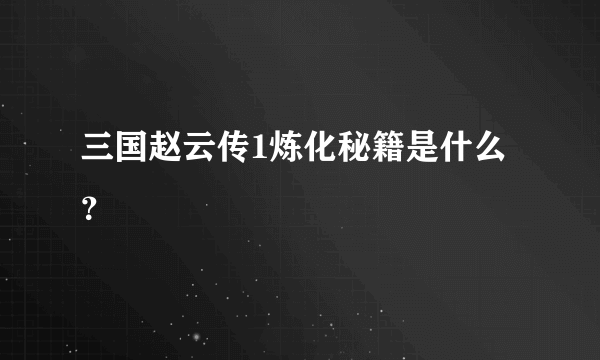 三国赵云传1炼化秘籍是什么？