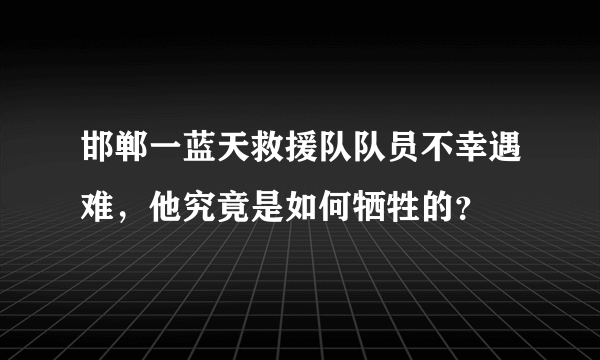 邯郸一蓝天救援队队员不幸遇难，他究竟是如何牺牲的？