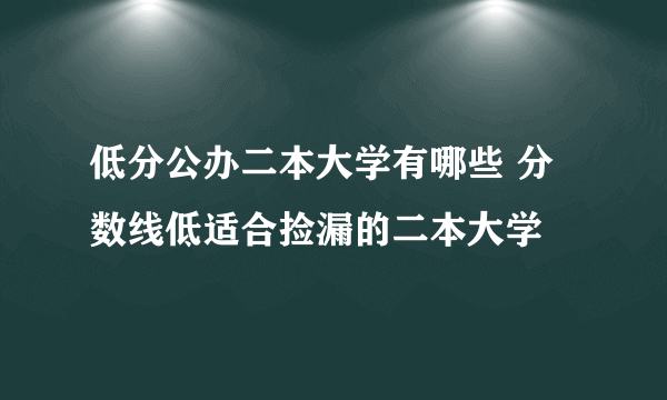 低分公办二本大学有哪些 分数线低适合捡漏的二本大学