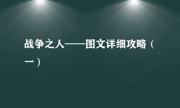 战争之人——图文详细攻略（一）