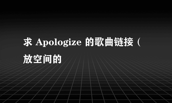 求 Apologize 的歌曲链接（放空间的