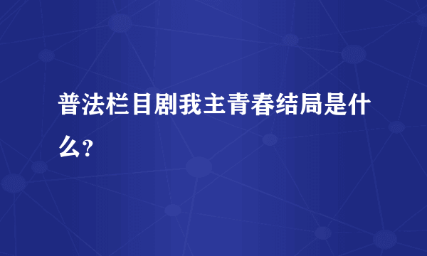 普法栏目剧我主青春结局是什么？