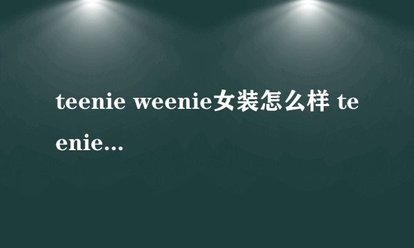 teenie weenie女装怎么样 teenie weenie女装属于什么年龄段