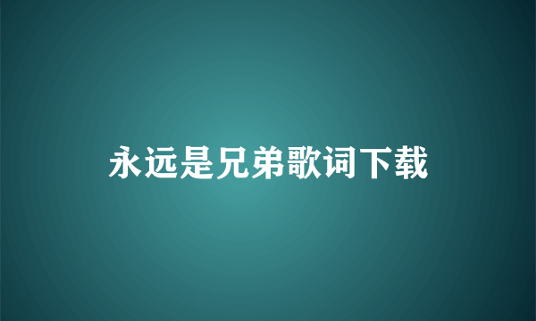 永远是兄弟歌词下载