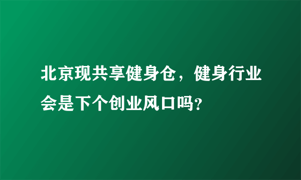 北京现共享健身仓，健身行业会是下个创业风口吗？