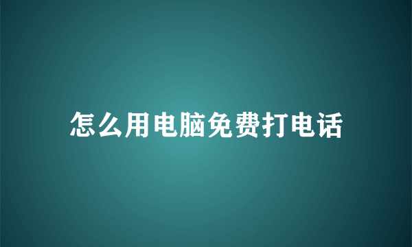 怎么用电脑免费打电话