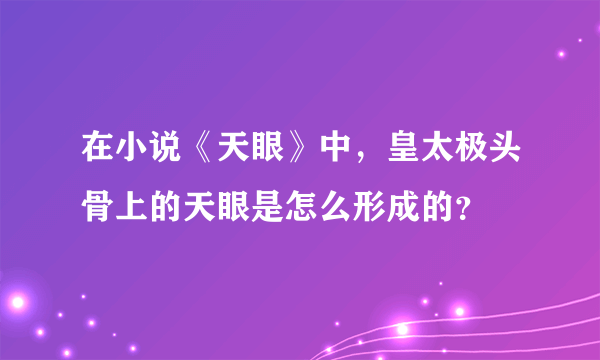 在小说《天眼》中，皇太极头骨上的天眼是怎么形成的？