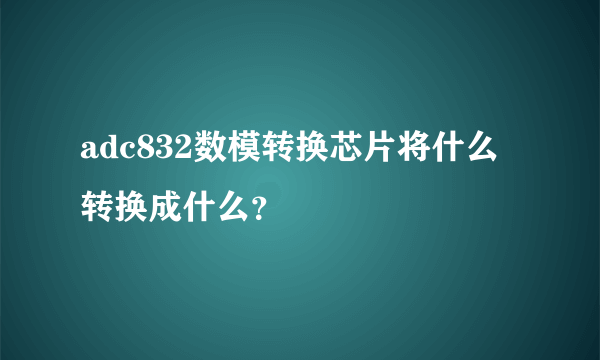 adc832数模转换芯片将什么转换成什么？