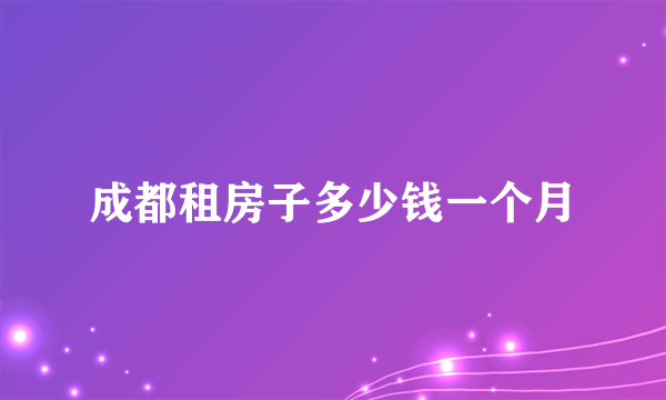 成都租房子多少钱一个月