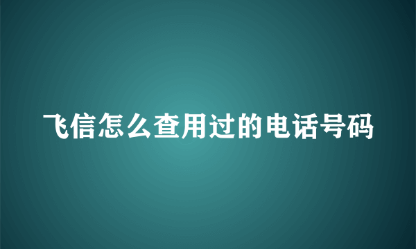 飞信怎么查用过的电话号码