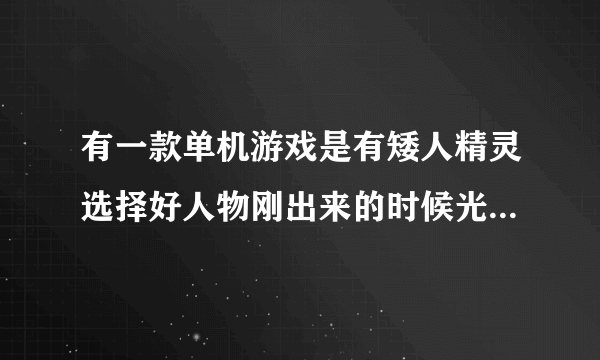 有一款单机游戏是有矮人精灵选择好人物刚出来的时候光着身子的