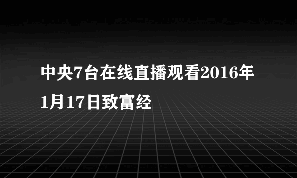 中央7台在线直播观看2016年1月17日致富经