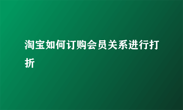 淘宝如何订购会员关系进行打折