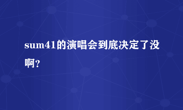 sum41的演唱会到底决定了没啊？