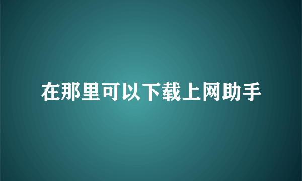 在那里可以下载上网助手