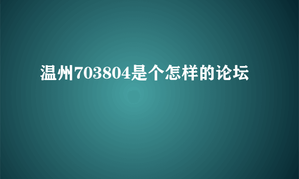 温州703804是个怎样的论坛