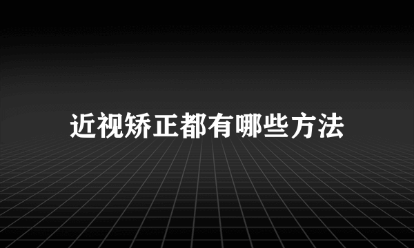 近视矫正都有哪些方法