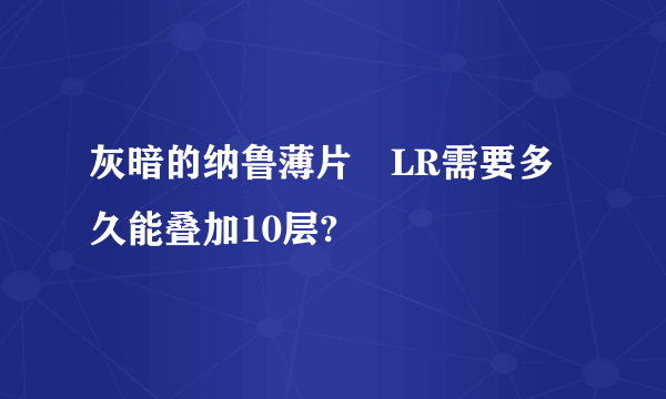 灰暗的纳鲁薄片　LR需要多久能叠加10层?