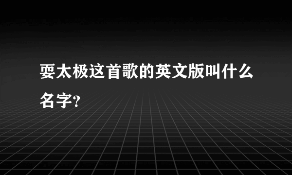 耍太极这首歌的英文版叫什么名字？