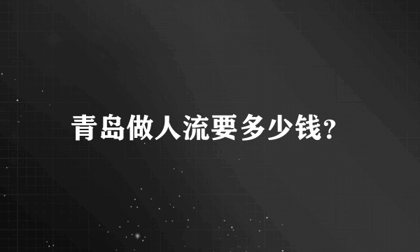 青岛做人流要多少钱？