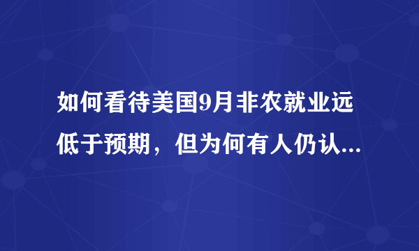 如何看待美国9月非农就业远低于预期，但为何有人仍认为市场数据不弱？