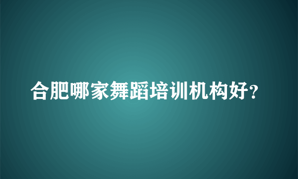 合肥哪家舞蹈培训机构好？