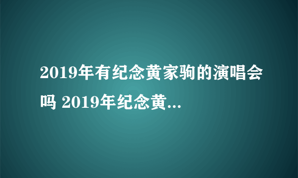 2019年有纪念黄家驹的演唱会吗 2019年纪念黄家驹演唱会时间