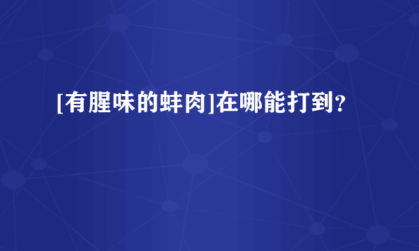 [有腥味的蚌肉]在哪能打到？