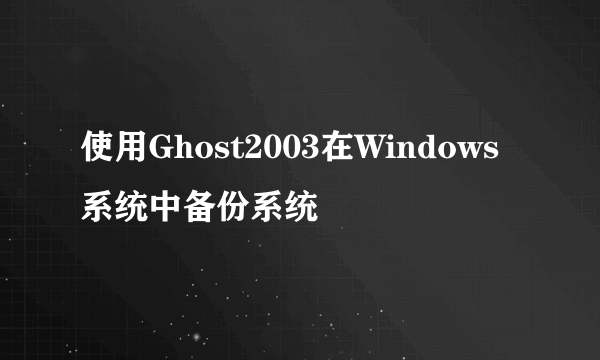 使用Ghost2003在Windows系统中备份系统