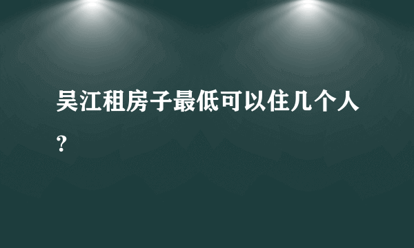 吴江租房子最低可以住几个人？