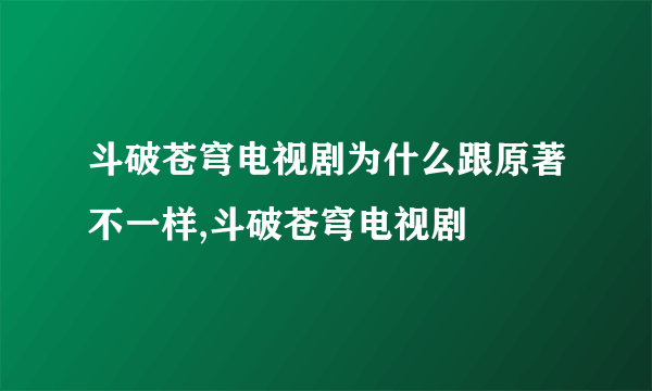 斗破苍穹电视剧为什么跟原著不一样,斗破苍穹电视剧