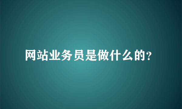 网站业务员是做什么的？