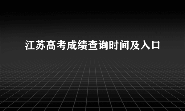 江苏高考成绩查询时间及入口