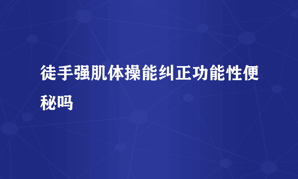 徒手强肌体操能纠正功能性便秘吗