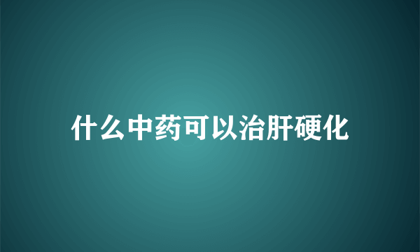 什么中药可以治肝硬化