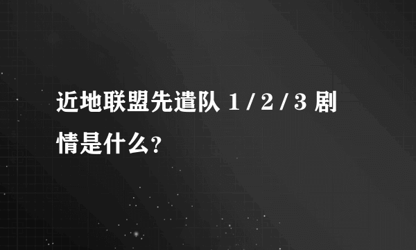 近地联盟先遣队 1 / 2 / 3 剧情是什么？