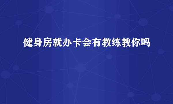 健身房就办卡会有教练教你吗