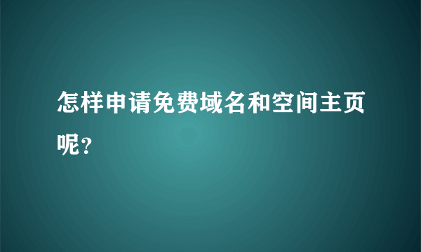 怎样申请免费域名和空间主页呢？