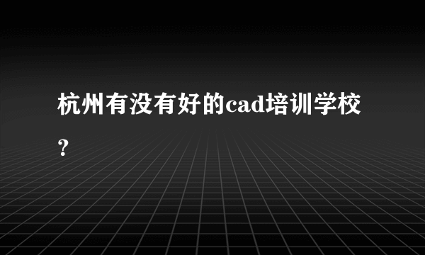 杭州有没有好的cad培训学校？